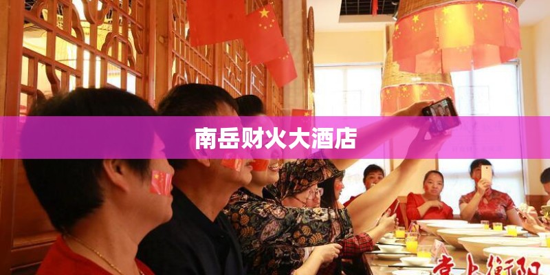 南岳财火大酒店