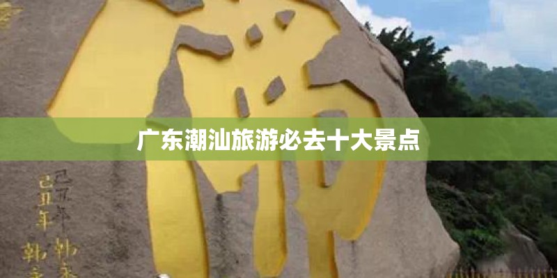 广东潮汕旅游必去十大景点