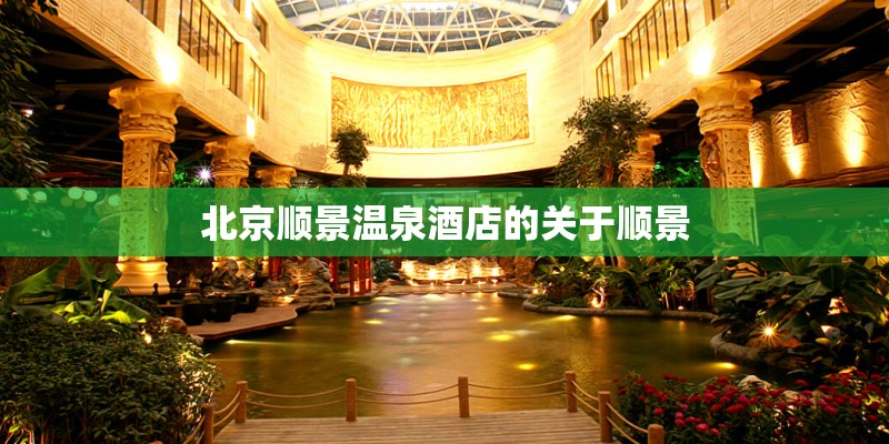 北京顺景温泉酒店的关于顺景 北京顺景温泉酒店的关于顺景