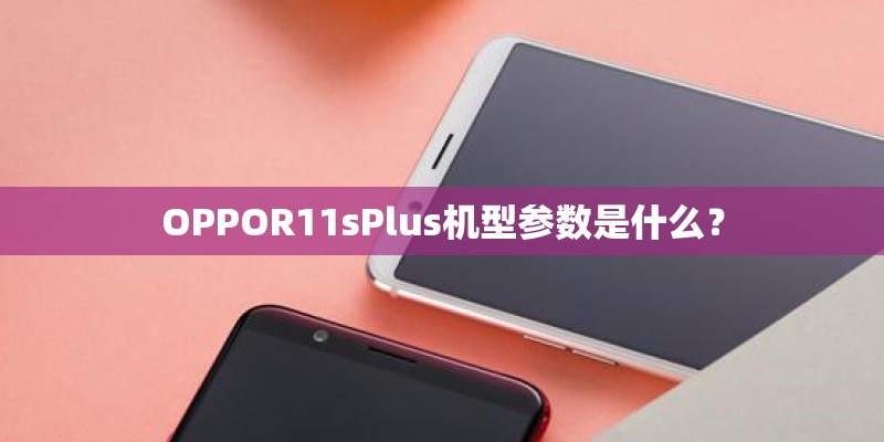 OPPOR11sPlus机型参数是什么? OPPOR11sPlus机型参数是什么?
