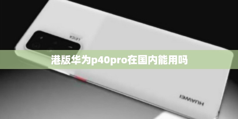 港版华为p40pro在国内能用吗
