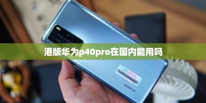 港版华为p40pro在国内能用吗