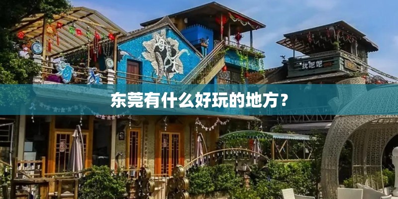 东莞有什么好玩的地方? 东莞有什么好玩的地方?