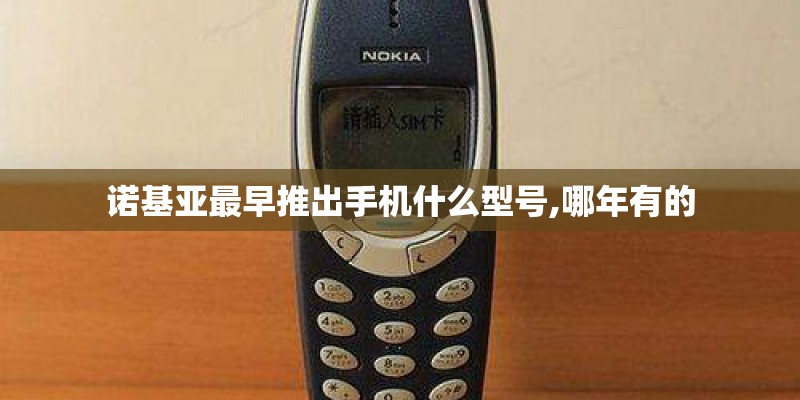 诺基亚最早推出手机什么型号,哪年有的