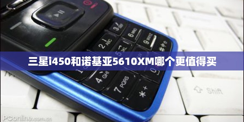 三星i450和诺基亚5610XM哪个更值得买