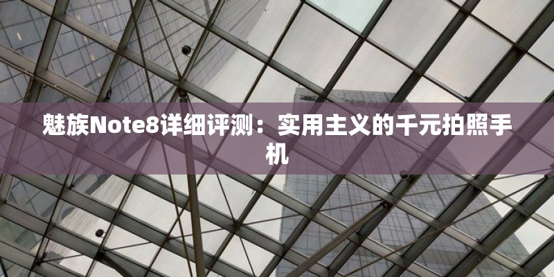 魅族Note8详细评测:实用主义的千元拍照手机 魅族Note8详细评测:实用主义的千元拍照手机