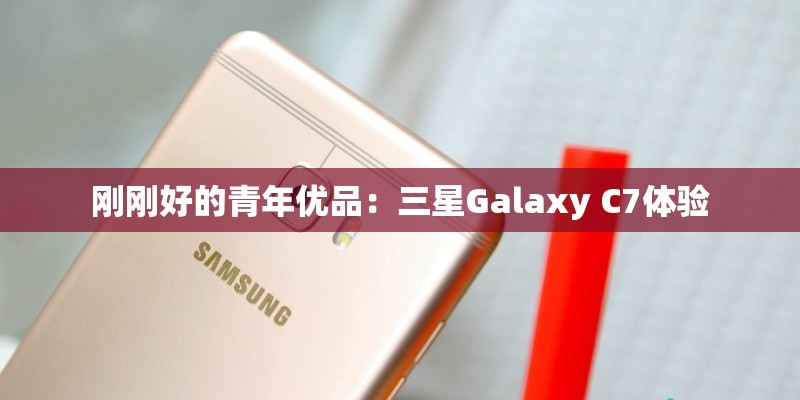 刚刚好的青年优品:三星Galaxy C7体验 刚刚好的青年优品:三星Galaxy C7体验