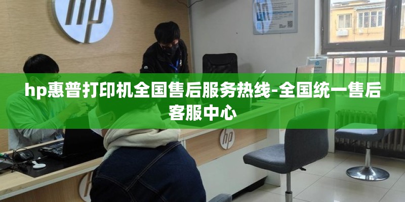 hp惠普打印机全国售后服务热线-全国统一售后客服中心