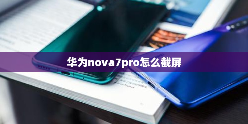 华为nova7pro怎么截屏 华为nova7pro怎么截屏