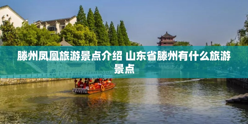 滕州凤凰旅游景点介绍 山东省滕州有什么旅游景点 滕州凤凰旅游景点介绍 山东省滕州有什么旅游景点