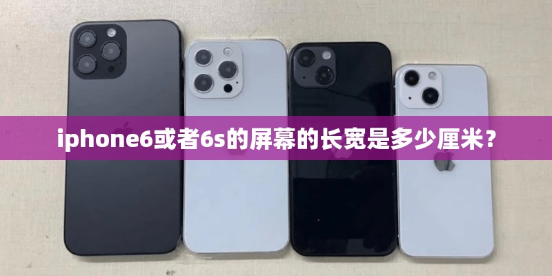 iphone6或者6s的屏幕的长宽是多少厘米？