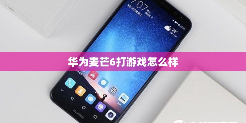 华为麦芒6打游戏怎么样