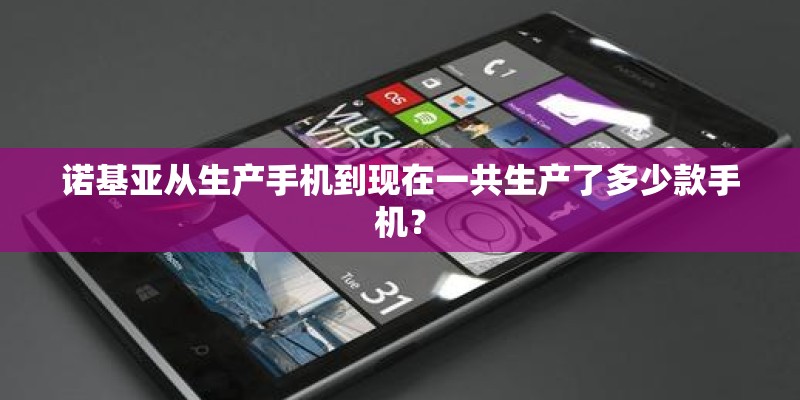 诺基亚从生产手机到现在一共生产了多少款手机? 诺基亚从生产手机到现在一共生产了多少款手机?