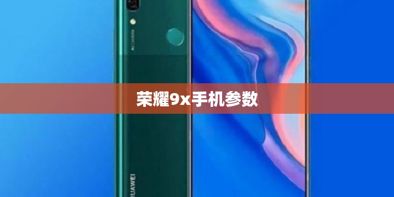 荣耀9x手机参数 荣耀9x手机参数