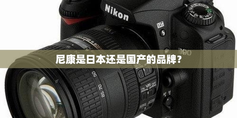 尼康是日本还是国产的品牌？
