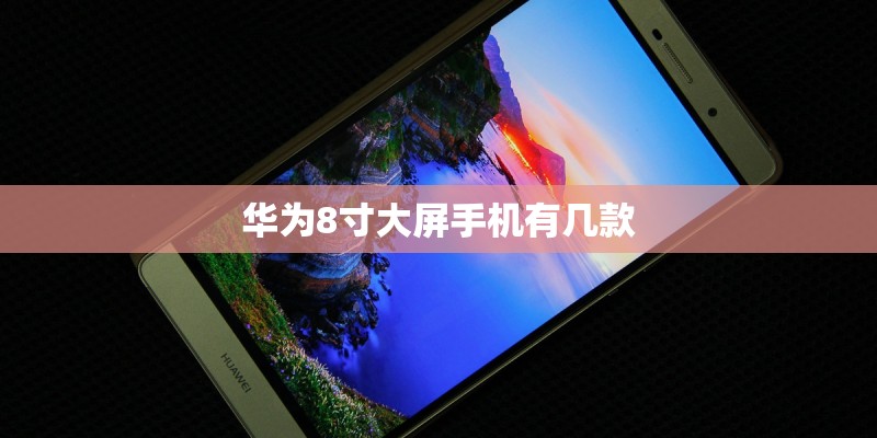 华为8寸大屏手机有几款