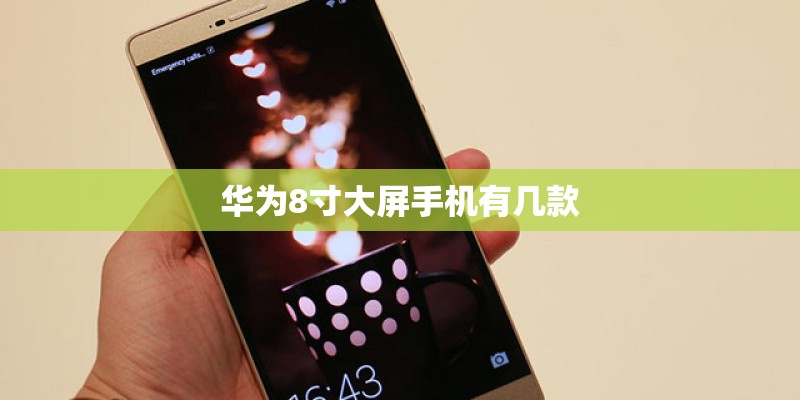 华为8寸大屏手机有几款