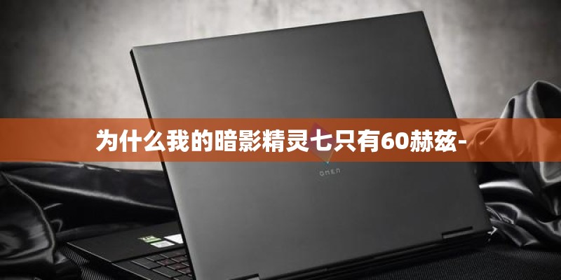 为什么我的暗影精灵七只有60赫兹- 为什么我的暗影精灵七只有60赫兹-