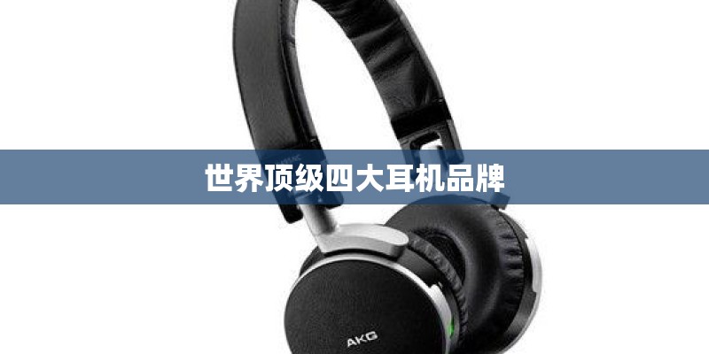 世界顶级四大耳机品牌 世界顶级四大耳机品牌