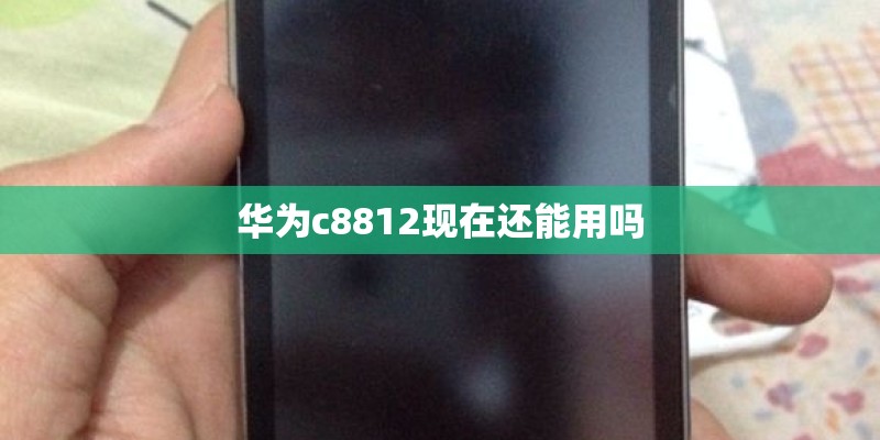 华为c8812现在还能用吗