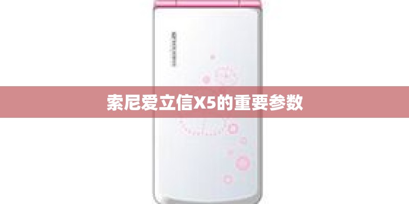 索尼爱立信X5的重要参数 索尼爱立信X5的重要参数