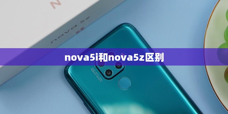 nova5i和nova5z区别 nova5i和nova5z区别