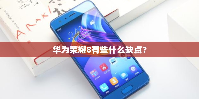 华为荣耀8有些什么缺点? 华为荣耀8有些什么缺点?