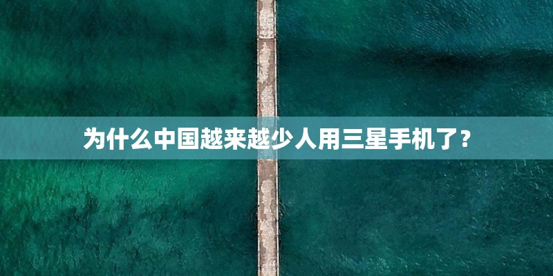 为什么中国越来越少人用三星手机了？