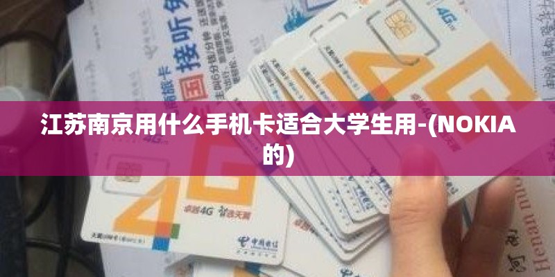 江苏南京用什么手机卡适合大学生用-(NOKIA的) 江苏南京用什么手机卡适合大学生用-(NOKIA的)