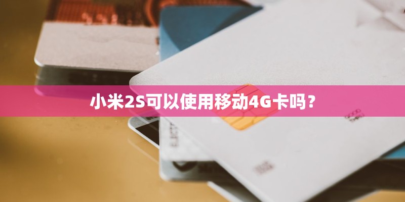 小米2S可以使用移动4G卡吗？