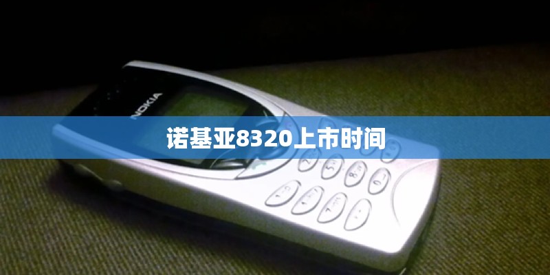 诺基亚8320上市时间