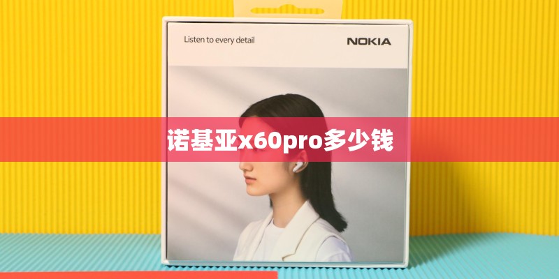 诺基亚x60pro多少钱 诺基亚x60pro多少钱
