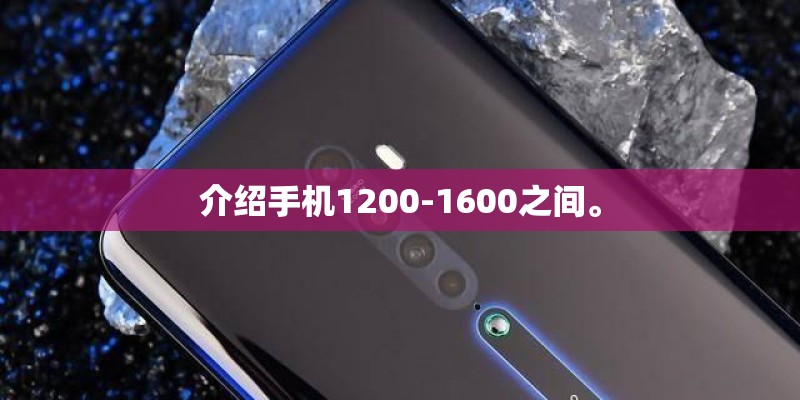 介绍手机1200-1600之间。 介绍手机1200-1600之间。