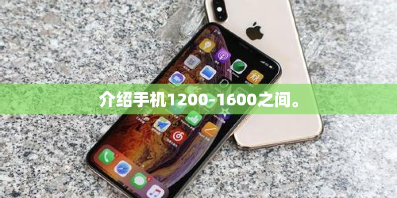 介绍手机1200-1600之间。 介绍手机1200-1600之间。