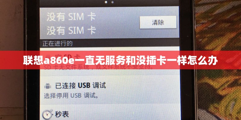 联想a860e一直无服务和没插卡一样怎么办