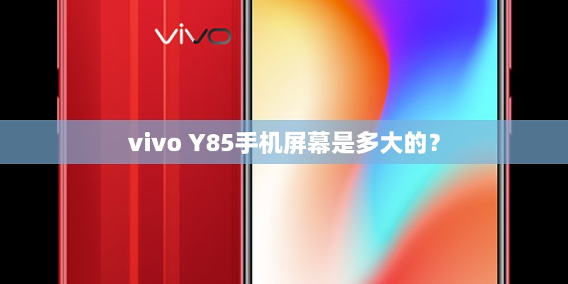 vivo Y85手机屏幕是多大的? vivo Y85手机屏幕是多大的?