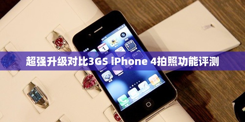 超强升级对比3GS iPhone 4拍照功能评测