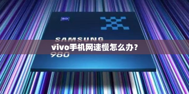 vivo手机网速慢怎么办? vivo手机网速慢怎么办?