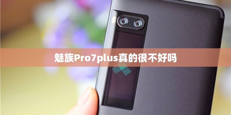 魅族Pro7plus真的很不好吗