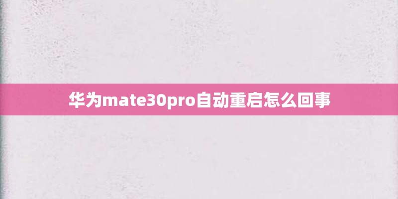 华为mate30pro自动重启怎么回事