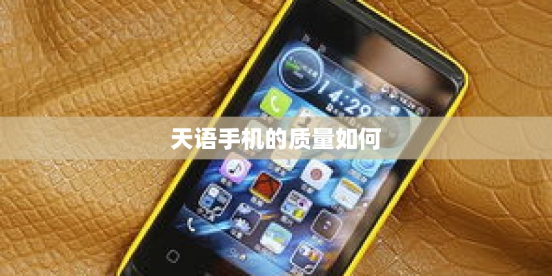 天语手机的质量如何 天语手机的质量如何