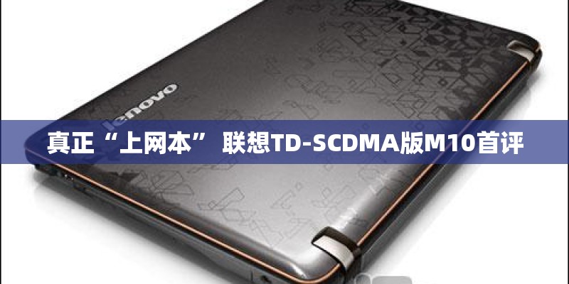 真正“上网本” 联想TD-SCDMA版M10首评