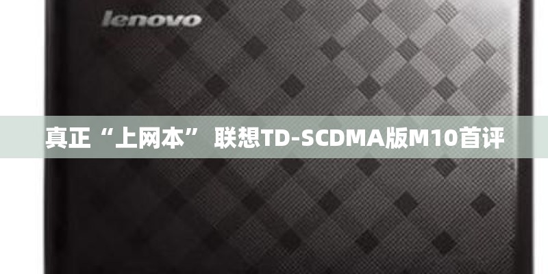 真正“上网本” 联想TD-SCDMA版M10首评