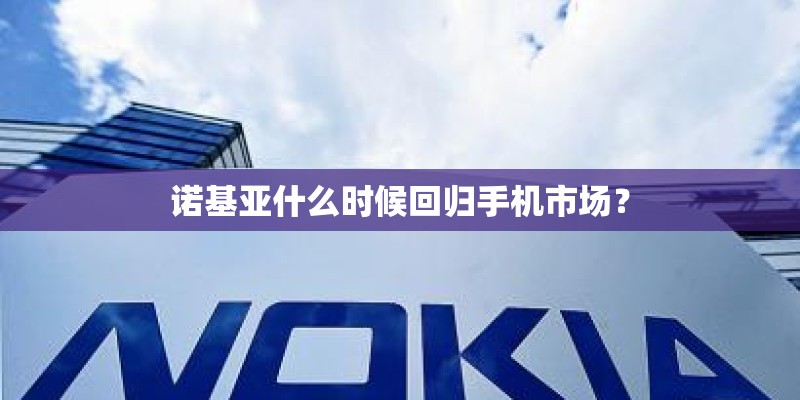 诺基亚什么时候回归手机市场？