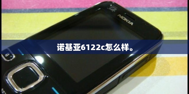 诺基亚6122c怎么样。